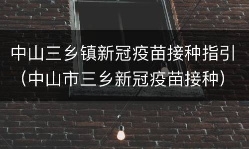中山三乡镇新冠疫苗接种指引（中山市三乡新冠疫苗接种）