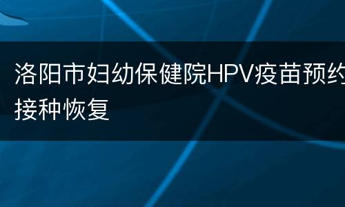 洛阳市妇幼保健院HPV疫苗预约接种恢复