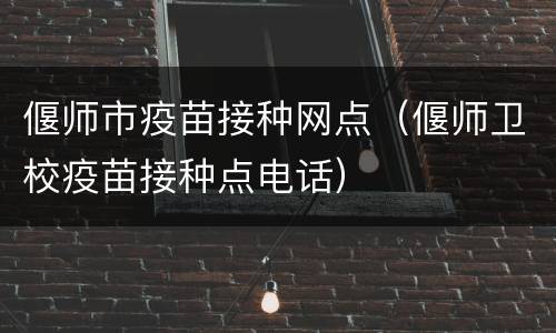 偃师市疫苗接种网点（偃师卫校疫苗接种点电话）