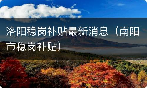 洛阳稳岗补贴最新消息（南阳市稳岗补贴）