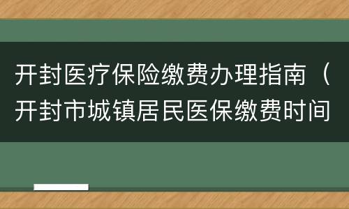 开封医疗保险缴费办理指南（开封市城镇居民医保缴费时间）