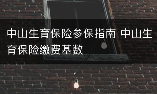 中山生育保险参保指南 中山生育保险缴费基数