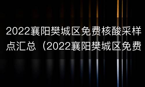 2022襄阳樊城区免费核酸采样点汇总（2022襄阳樊城区免费核酸采样点汇总图）