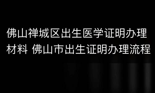 佛山禅城区出生医学证明办理材料 佛山市出生证明办理流程