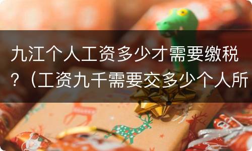 九江个人工资多少才需要缴税?（工资九千需要交多少个人所得税）