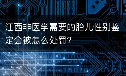 江西非医学需要的胎儿性别鉴定会被怎么处罚?