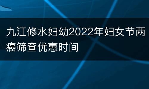 九江修水妇幼2022年妇女节两癌筛查优惠时间