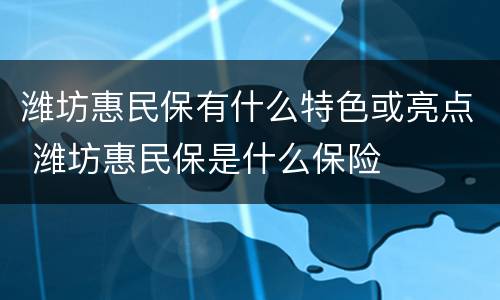 潍坊惠民保有什么特色或亮点 潍坊惠民保是什么保险