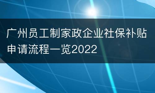 广州员工制家政企业社保补贴申请流程一览2022
