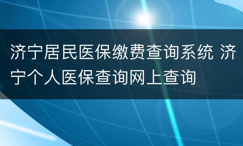 济宁居民医保缴费查询系统 济宁个人医保查询网上查询