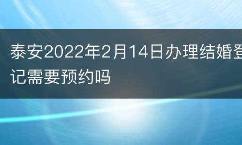 泰安2022年2月14日办理结婚登记需要预约吗