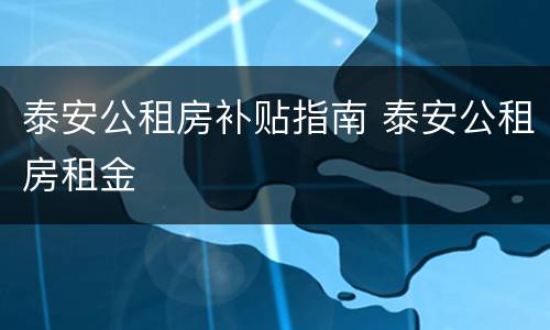 泰安公租房补贴指南 泰安公租房租金