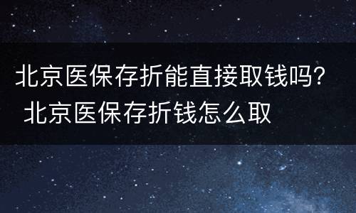 北京医保存折能直接取钱吗？ 北京医保存折钱怎么取