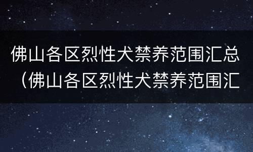 佛山各区烈性犬禁养范围汇总（佛山各区烈性犬禁养范围汇总图）