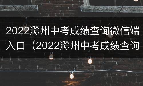 2022滁州中考成绩查询微信端入口（2022滁州中考成绩查询微信端入口下载）