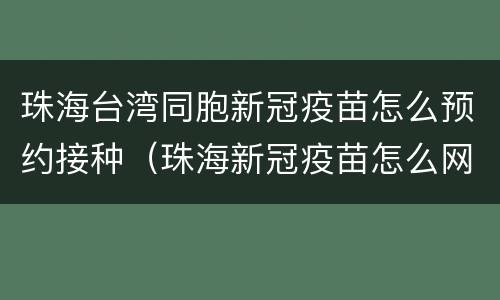 珠海台湾同胞新冠疫苗怎么预约接种（珠海新冠疫苗怎么网上预约接种）