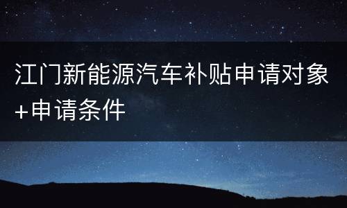 江门新能源汽车补贴申请对象+申请条件