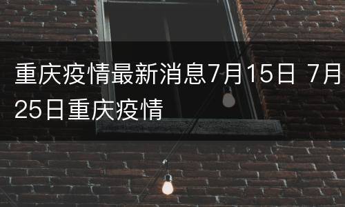 重庆疫情最新消息7月15日 7月25日重庆疫情