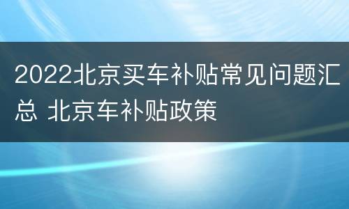 2022北京买车补贴常见问题汇总 北京车补贴政策
