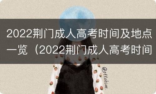 2022荆门成人高考时间及地点一览（2022荆门成人高考时间及地点一览表格）