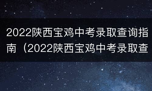 2022陕西宝鸡中考录取查询指南（2022陕西宝鸡中考录取查询指南书）