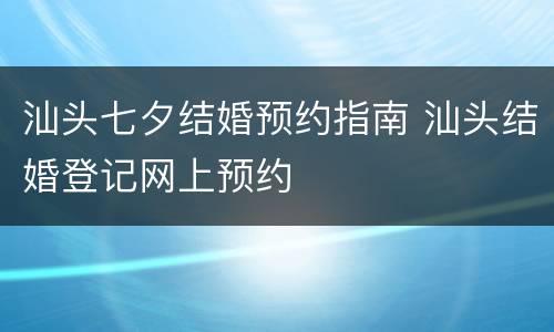 汕头七夕结婚预约指南 汕头结婚登记网上预约