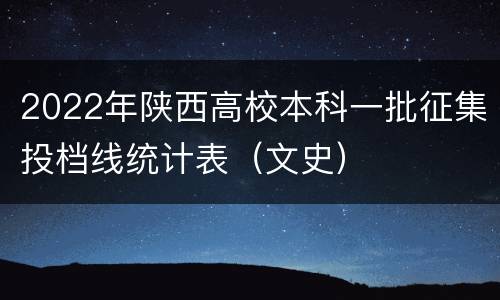 2022年陕西高校本科一批征集投档线统计表（文史）