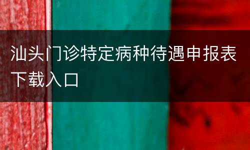 汕头门诊特定病种待遇申报表下载入口