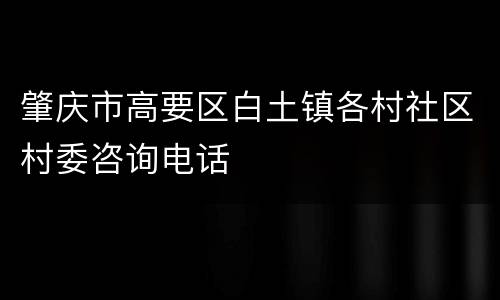 肇庆市高要区白土镇各村社区村委咨询电话