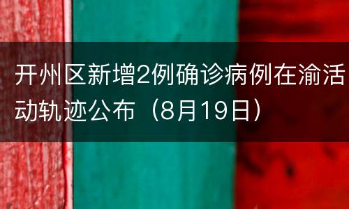 开州区新增2例确诊病例在渝活动轨迹公布（8月19日）