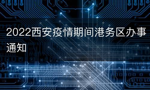 2022西安疫情期间港务区办事通知