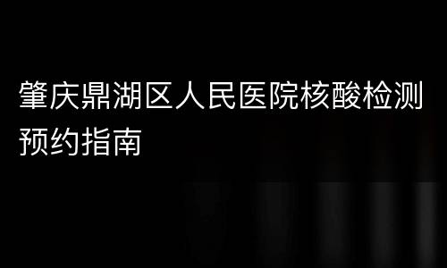 肇庆鼎湖区人民医院核酸检测预约指南