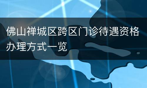 佛山禅城区跨区门诊待遇资格办理方式一览