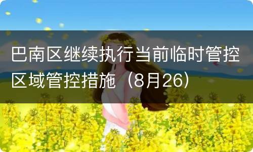 巴南区继续执行当前临时管控区域管控措施（8月26）