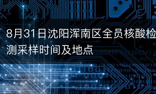 8月31日沈阳浑南区全员核酸检测采样时间及地点