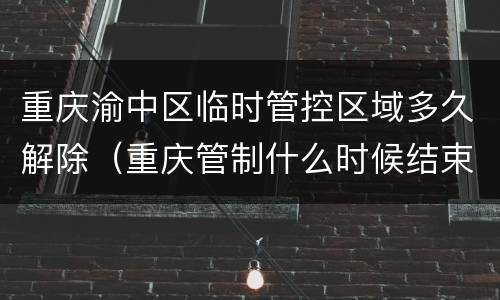 重庆渝中区临时管控区域多久解除（重庆管制什么时候结束）