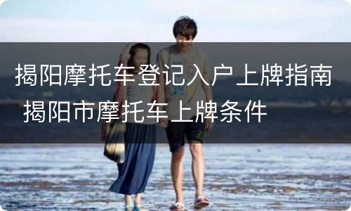 揭阳摩托车登记入户上牌指南 揭阳市摩托车上牌条件