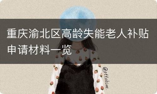 重庆渝北区高龄失能老人补贴申请材料一览