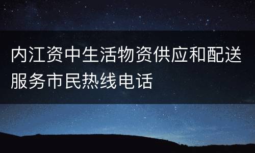 内江资中生活物资供应和配送服务市民热线电话