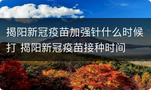 揭阳新冠疫苗加强针什么时候打 揭阳新冠疫苗接种时间