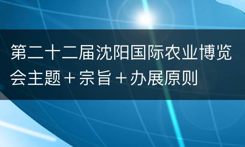 第二十二届沈阳国际农业博览会主题＋宗旨＋办展原则