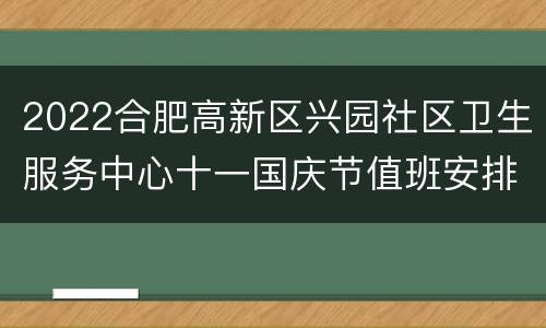 2022合肥高新区兴园社区卫生服务中心十一国庆节值班安排
