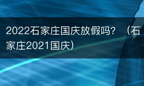 2022石家庄国庆放假吗？（石家庄2021国庆）