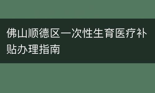 佛山顺德区一次性生育医疗补贴办理指南