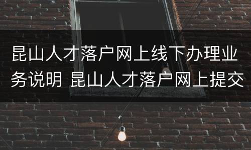昆山人才落户网上线下办理业务说明 昆山人才落户网上提交材料