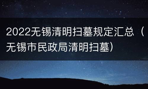 2022无锡清明扫墓规定汇总（无锡市民政局清明扫墓）