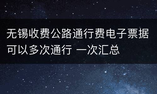 无锡收费公路通行费电子票据可以多次通行 一次汇总