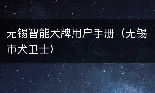 无锡智能犬牌用户手册（无锡市犬卫士）