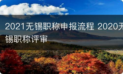 2021无锡职称申报流程 2020无锡职称评审