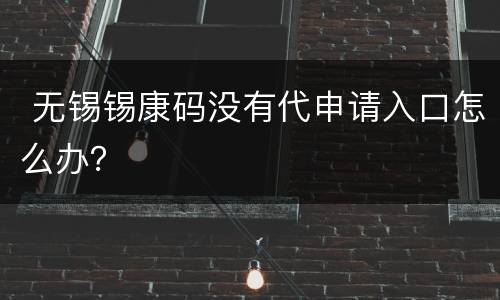  无锡锡康码没有代申请入口怎么办？